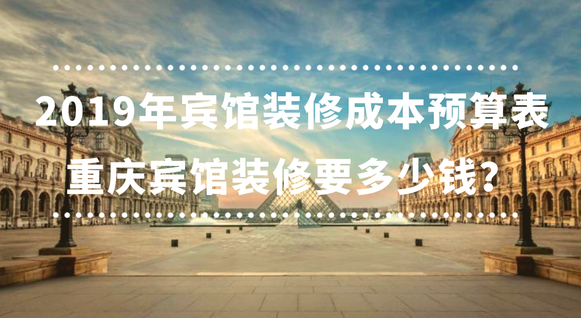  2019年賓館裝修成本預算表，重慶賓館裝修要多少錢？